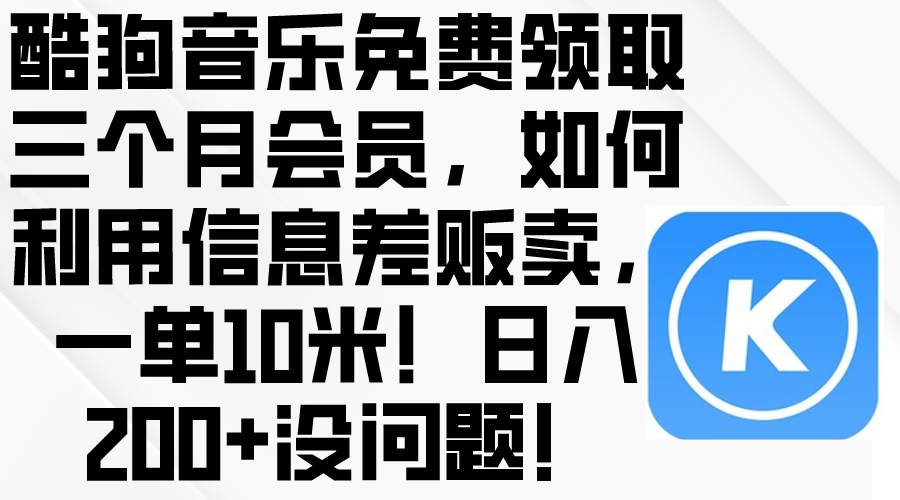 （10236期）酷狗音乐免费领取三个月会员，利用信息差贩卖，一单10米！日入200+没问题-卡奇诺-网赚一站式