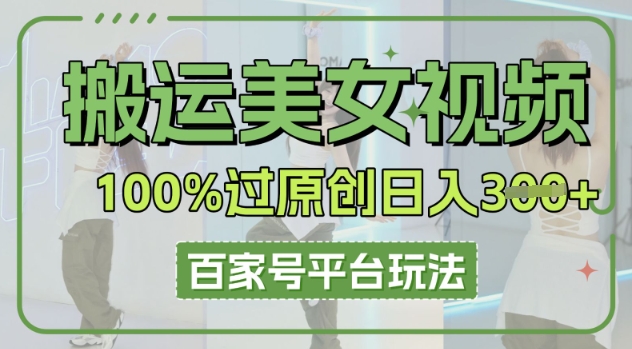 搬运美女视频100%过原创大揭秘，百家号平台玩法，轻松日入3张(可矩阵)-卡奇诺-网赚一站式