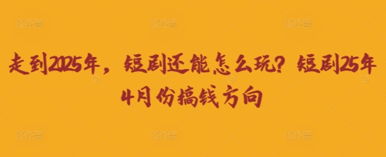 走到2025年，短剧还能怎么玩？短剧25年4月份搞钱方向-卡奇诺-网赚一站式