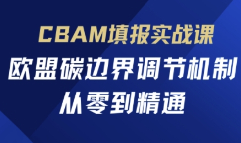 CBAM填报实战课，欧盟碳边界调节机制，从零到精通-卡奇诺-网赚一站式