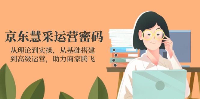 (14248期)京东慧采运营密码:从理论到实操,从基础搭建到高级运营,助力商家腾飞-卡奇诺-网赚一站式