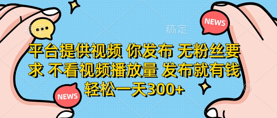 （14317期）平台提供视频 你发布 无粉丝要求 不看视频播放量 发布就有钱 轻松一天300+-卡奇诺-网赚一站式
