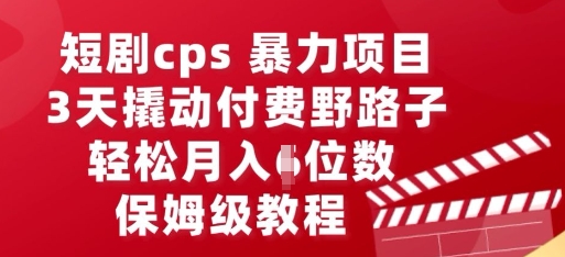 短剧cps暴力项目，3天撬动付费野路子，有人偷偷月入五位数，保姆级教程-卡奇诺-网赚一站式