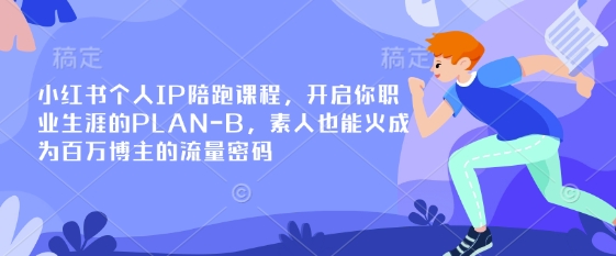 小红书个人IP陪跑课程,开启你职业生涯的PLAN-B,素人也能火成为百万博主的流量密码-卡奇诺-网赚一站式
