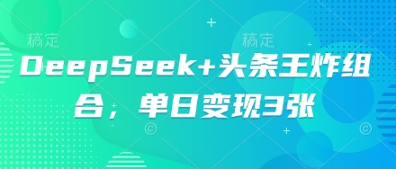 DeepSeek+头条王炸组合,单日变现3张-卡奇诺-网赚一站式