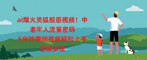 ai爆火灵狐报恩视频,中老年人流量密码,5分钟原创视频轻松上手,日入多张-卡奇诺-网赚一站式