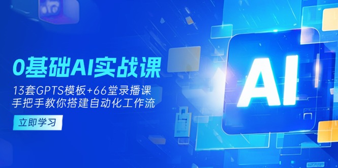 (14202期)0基础AI实操课:13套GPTS模板+66字录播课,手把手教你搭建自动化工作流-卡奇诺-网赚一站式