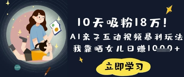 10天吸粉18W!AI亲子互动视频暴利玩法,我靠晒女儿日入数张-卡奇诺-网赚一站式