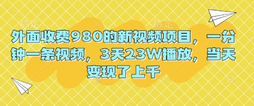 外面收费980的新视频项目,一分钟一条视频,3天23W播放,当天变现了上千-卡奇诺-网赚一站式