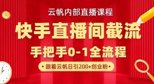 云帆内部直播课·快手直播间截流玩法,日引100+创业粉-卡奇诺-网赚一站式