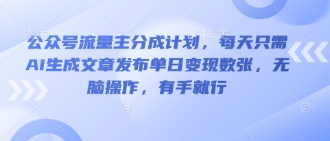 公众号流量主分成计划，每天只需Ai生成文章发布单日变现数张，无脑操作，有手就行-卡奇诺-网赚一站式