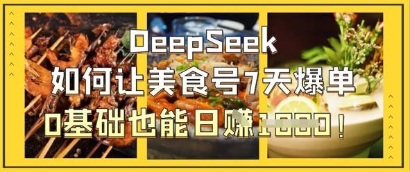 DeepSeek如何让美食号7天爆单,0基础也能日入1k-卡奇诺-网赚一站式