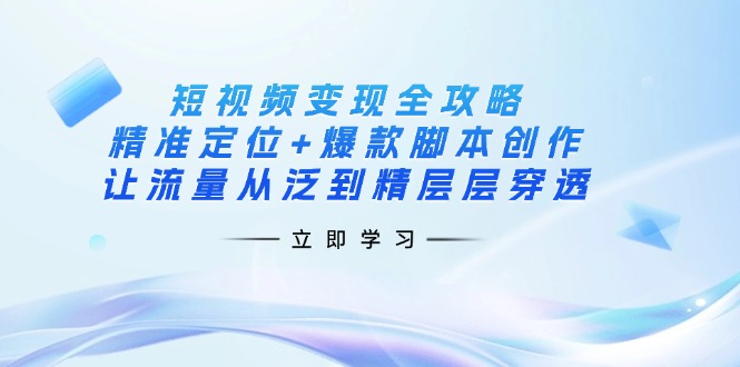（14159期）短视频变现全攻略：精准定位+爆款脚本创作，让流量从泛到精层层穿透-卡奇诺-网赚一站式