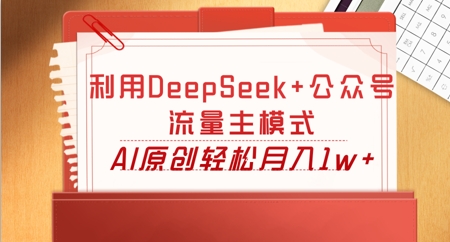 利用DeepSeek+公众号流量主模式,AI原创轻松月入1w+-卡奇诺-网赚一站式