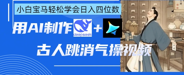 AI古人跳消气操视频制作,deepseek+即梦,小白宝马轻松学会日入四位数-卡奇诺-网赚一站式