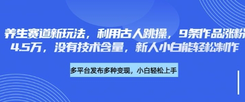 养生赛道新玩法,利用古人跳操,9条作品涨粉4.5W,没有技术含量,新人小白能轻松制作-卡奇诺-网赚一站式