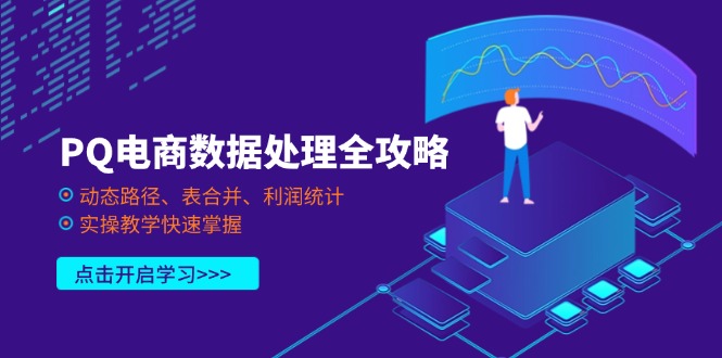 (14240期)PQ电商数据处理全攻略,动态路径、表合并、利润统计,实操教学快速掌握-卡奇诺-网赚一站式
