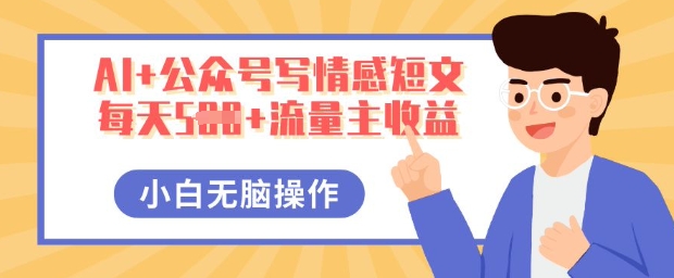 AI+公众号写情感短文,每天5张+流量主收益,多号矩阵无脑操作,小白轻松上手,保姆级教程-卡奇诺-网赚一站式