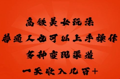 高铁美女玩法,普通人也可以轻松上手,多种渠道变现,一天几张-卡奇诺-网赚一站式