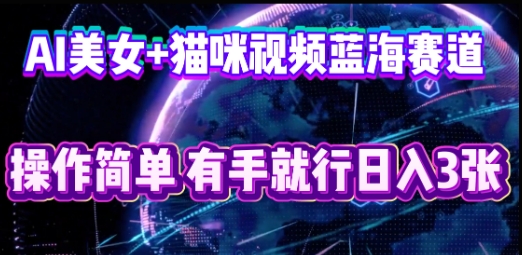 AI美女+猫咪视频蓝海赛道,操作简单,有手就行日入3张-卡奇诺-网赚一站式