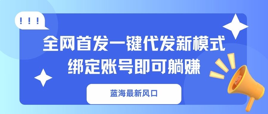 （14183期）蓝海最新风口，全网首发一键代发新模式！绑定账号即可躺赚-卡奇诺-网赚一站式