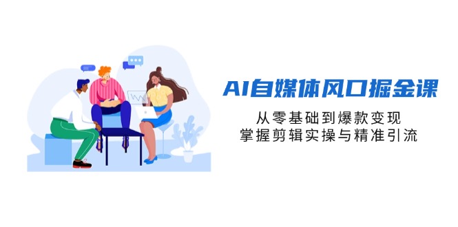 （14329期）AI自媒体风口掘金课，从零基础到爆款变现，掌握剪辑实操与精准引流-卡奇诺-网赚一站式