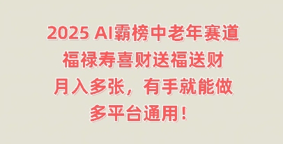 2025AI霸榜中老年赛道,福禄寿喜财送福送财,月入多张,有手就能做,多平台通用!-卡奇诺-网赚一站式