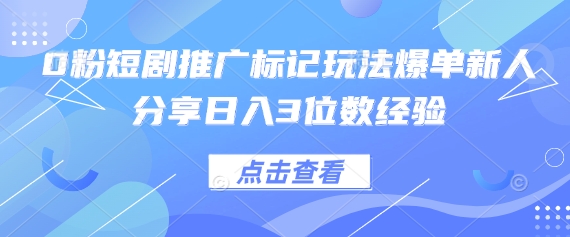 0粉短剧推广标记玩法爆单新人分享日入3位数经验-卡奇诺-网赚一站式