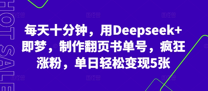 每天十分钟，用Deepseek+即梦，制作翻页书单号，疯狂涨粉，单日轻松变现5张-卡奇诺-网赚一站式