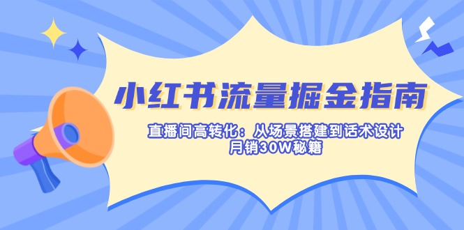 （14174期）小红书流量掘金指南：直播间高转化：从场景搭建到话术设计，月销30W秘籍-卡奇诺-网赚一站式