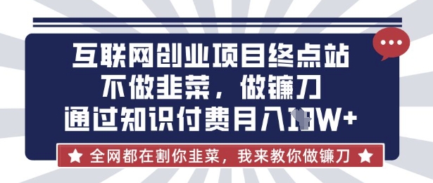 互联网创业尽头-不做韭菜,做镰刀,通过知识付费月入10个【揭秘】-卡奇诺-网赚一站式