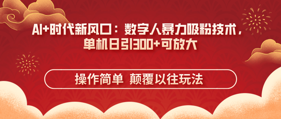 (14304期)AI+时代新风口:数字人暴力吸粉技术,单机日引300+可放大 操作简单 颠...-卡奇诺-网赚一站式