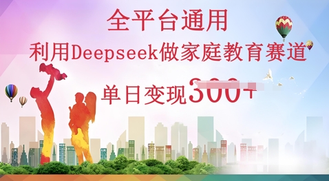 利用Deepseek做家庭教育赛道条条爆款单日变现3张-卡奇诺-网赚一站式