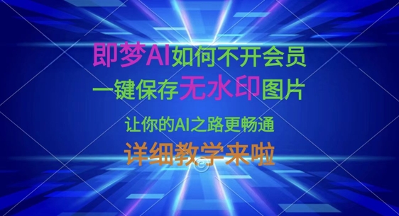 即梦AI如何不开会员,一键保存无水印图片,让你的AI之路更畅通,详细教学来啦-卡奇诺-网赚一站式