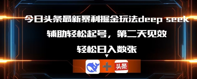 今日头条最新暴利掘金玩法deepseek,辅助轻松矩阵当天起号,第二天见收益,轻松日入数张-卡奇诺-网赚一站式