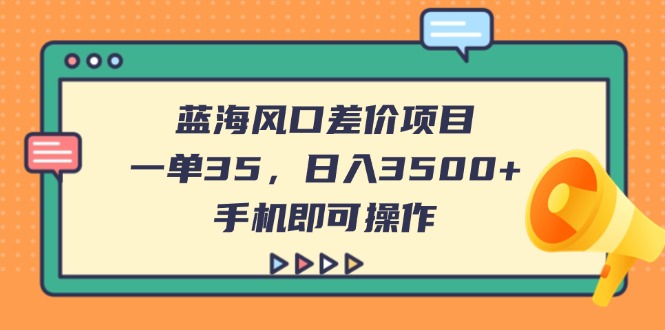 (14164期)蓝海风口差价项目,一单35,日入3500+,手机即可操作-卡奇诺-网赚一站式