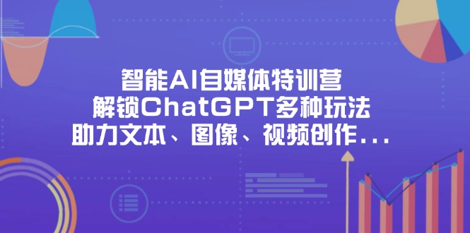 (14245期)智能AI自媒体特训营,解锁ChatGPT多种玩法,助力文本、图像、视频创作...-卡奇诺-网赚一站式