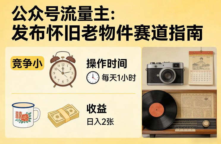 公众号流量主之发布怀旧老物件赛道,竞争小,每天操作1小时,日入2张-卡奇诺-网赚一站式