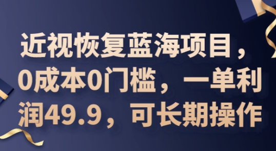2025近视恢复蓝海项目,0成本0门槛,一单利润49.9,可长期操作-卡奇诺-网赚一站式