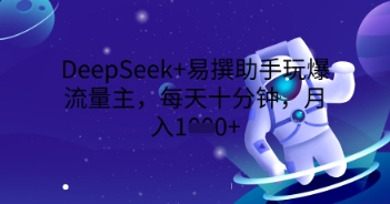 DeepSeek+易撰助手玩爆流量主，每天十分钟，月入1000+-卡奇诺-网赚一站式