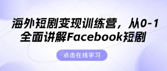 海外短剧变现训练营，从0-1全面讲解Facebook短剧-卡奇诺-网赚一站式