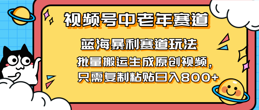 （14314期）2025视频号中老年短视频蓝海暴利风口！复制粘贴搬运视频单日赚800+，无...-卡奇诺-网赚一站式