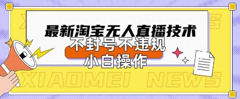 2025年淘宝无人直播带货10.0.全新技术,不违规,不封号,纯小白操作,日入数张【揭秘】-卡奇诺-网赚一站式