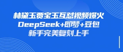 持续爆火的林黛玉贾宝玉互怼视频，比爽文还好看，利用DeepSeek+即梦+豆包就可以完美复刻-卡奇诺-网赚一站式