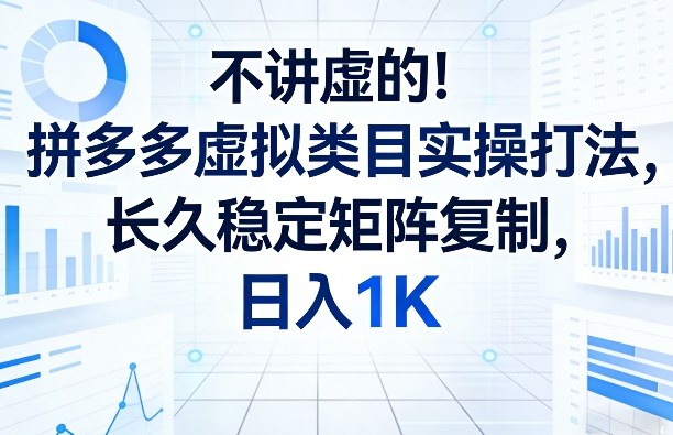 不讲虚的！拼多多虚拟类目实操打法，长久稳定矩阵复制，日入1K【揭秘】-卡奇诺-网赚一站式