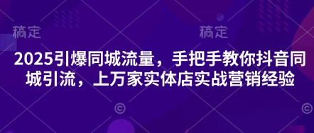 2025引爆同城流量,手把手教你抖音同城引流,上万家实体店实战营销经验-卡奇诺-网赚一站式