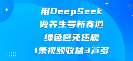 用DeepSeek做养生号新赛道,绿色避免违规,1条视频收益3W多-卡奇诺-网赚一站式