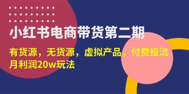 (14186期)小红书电商带货第二期,有货源,无货源,虚拟产品,付费投流,月利润20w-卡奇诺-网赚一站式