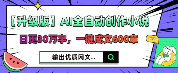 【升级版】AI全自动创作小说,日更30万字,一键成文600章-卡奇诺-网赚一站式