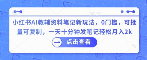 小红书AI教辅资料笔记新玩法,0门槛,可批量可复制,一天十分钟发笔记轻松月入2k-卡奇诺-网赚一站式